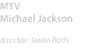 MTV
Michael Jackson director: Jason Roth
