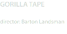 GORILLA TAPE director: Barton Landsman