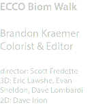 ECCO Biom Walk Brandon Kraemer
Colorist & Editor director: Scott Fredette
3D: Eric Lawshe, Evan Sheldon, Dave Lombardi
2D: Dave Irion