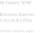 St. Francis "GYN" Brandon Kraemer
Colorist & Editor director: Graeme Joyce