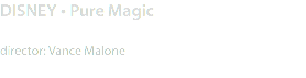 DISNEY • Pure Magic director: Vance Malone