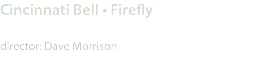 Cincinnati Bell • Firefly director: Dave Morrison