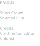 RADIUS Short Crowd-Sourced Film Credits:
Co-Director, Editor, Colorist
