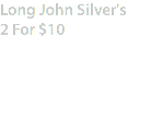 Long John Silver's
2 For $10
